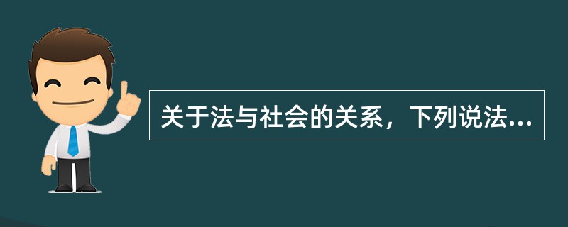 关于法与社会的关系，下列说法正确的有哪些？（）