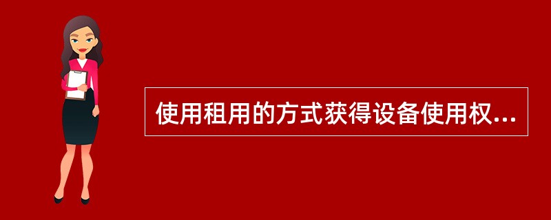 使用租用的方式获得设备使用权，其特点有()。