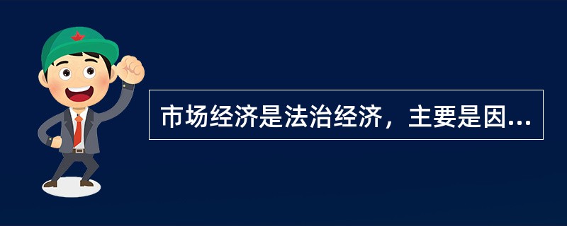 市场经济是法治经济，主要是因为()