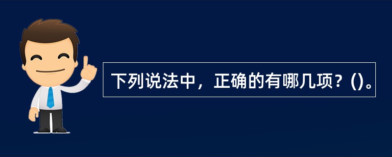 下列说法中，正确的有哪几项？()。