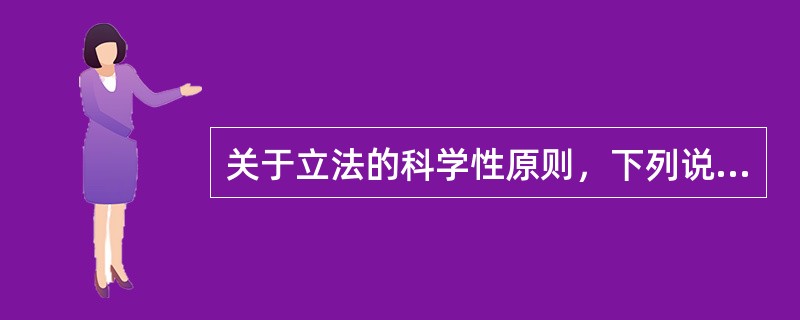 关于立法的科学性原则，下列说法正确的有哪些？（）