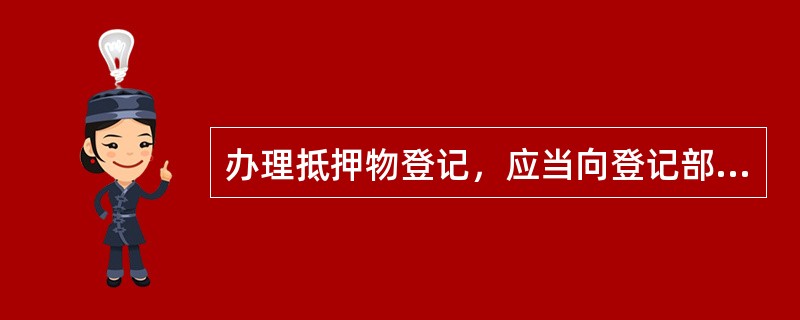 办理抵押物登记，应当向登记部门提供（）。