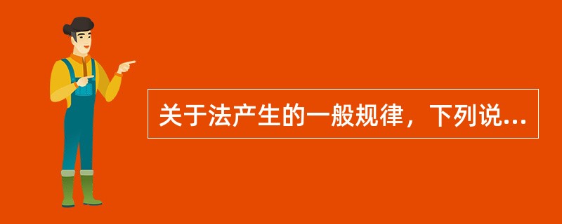 关于法产生的一般规律，下列说法错误的是哪一或哪些选项？（）