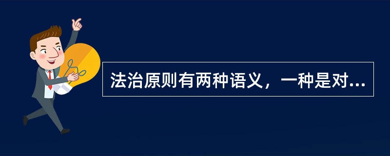 法治原则有两种语义，一种是对法治预设性的、限制性的要求，带有理想色彩;另一种是(