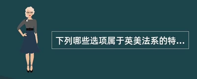 下列哪些选项属于英美法系的特征?