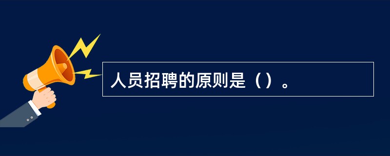 人员招聘的原则是（）。