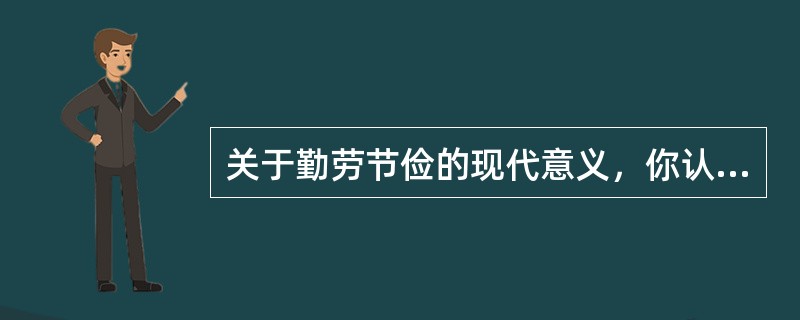 关于勤劳节俭的现代意义，你认为正确的是()。