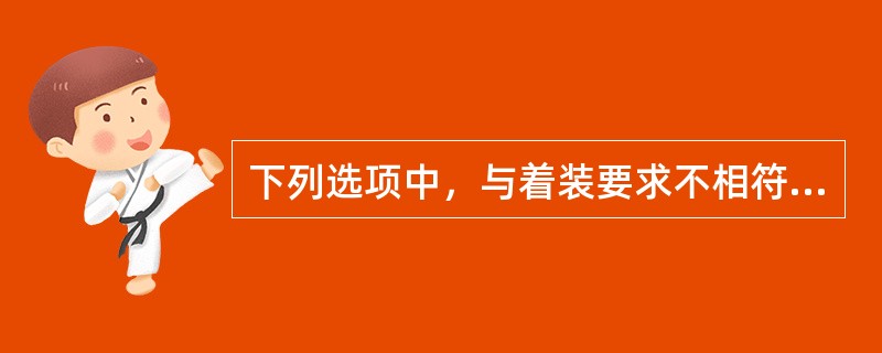 下列选项中，与着装要求不相符合的选项是()。