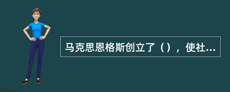 马克思恩格斯创立了（），使社会主义实现了从空想到科学的飞跃。