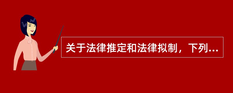 关于法律推定和法律拟制，下列说法正确的有哪一或哪些选项？（）