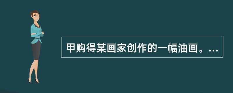 甲购得某画家创作的一幅油画。根据我国著作权法，甲获得该作品的（）