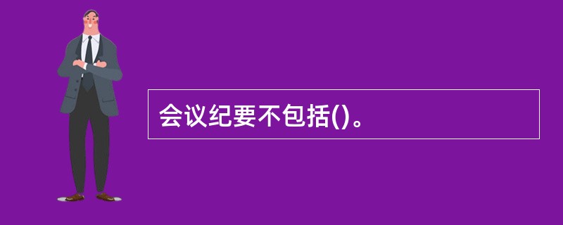 会议纪要不包括()。