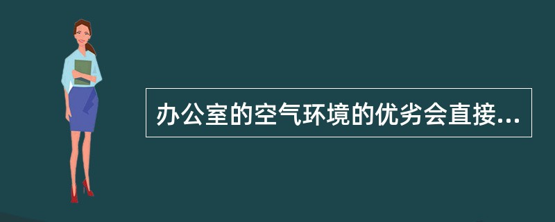 办公室的空气环境的优劣会直接影响办公者的()。