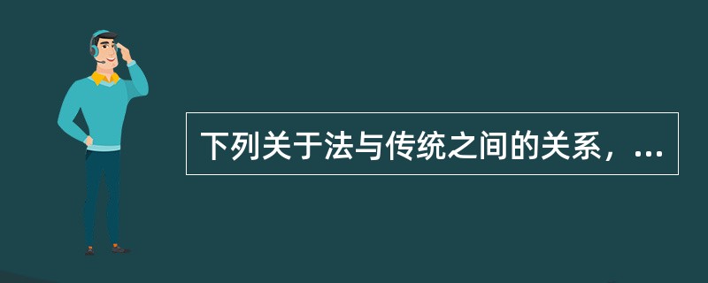 下列关于法与传统之间的关系，说法正确的是哪一或哪些选项？（）