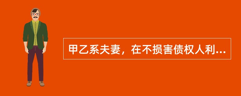 甲乙系夫妻，在不损害债权人利益的情况下，甲请求分割夫妻共同财产能得到法院支持的理