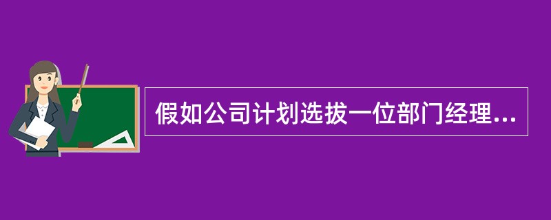 假如公司计划选拔一位部门经理，你会采取的做法是()。