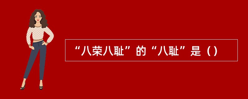 “八荣八耻”的“八耻”是（）