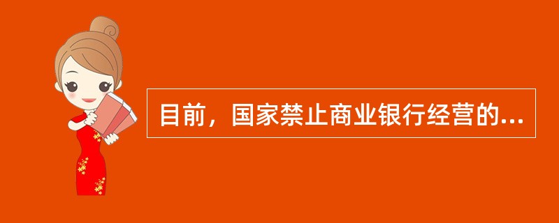 目前，国家禁止商业银行经营的业务有()。