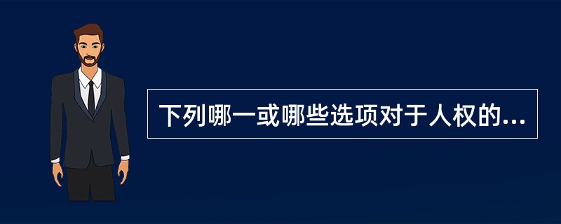 下列哪一或哪些选项对于人权的表述是正确的？（）