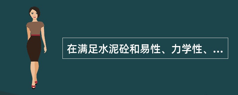 在满足水泥砼和易性、力学性、耐久性的前提下，水泥砼中的水灰比应尽量选择（）。