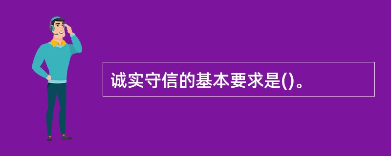 诚实守信的基本要求是()。