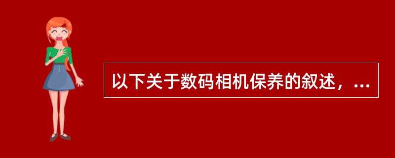 以下关于数码相机保养的叙述，错误的是()。