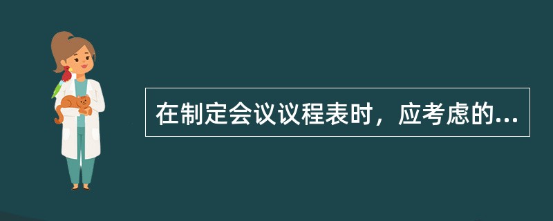 在制定会议议程表时，应考虑的因素有()。