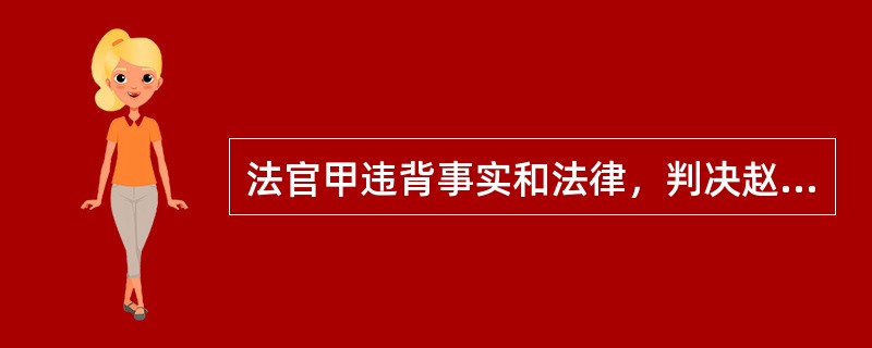 法官甲违背事实和法律，判决赵某的儿子无罪。事后，赵某按照和甲事前的约定，将5万现