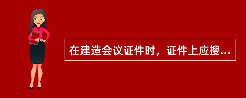 在建造会议证件时，证件上应搜罗（）。