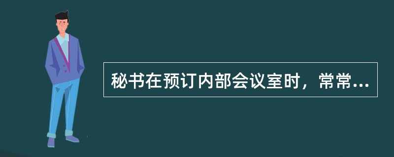 秘书在预订内部会议室时，常常会出现时间冲突这样的矛盾，如果你是负责安排内部会议室