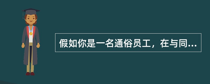 假如你是一名通俗员工，在与同事一路年夜事某项工作时，你一般会（）。