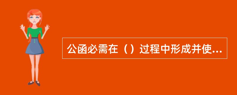 公函必需在（）过程中形成并使用。