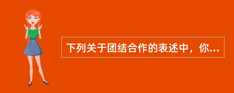 下列关于团结合作的表述中，你认为正确的是（）。