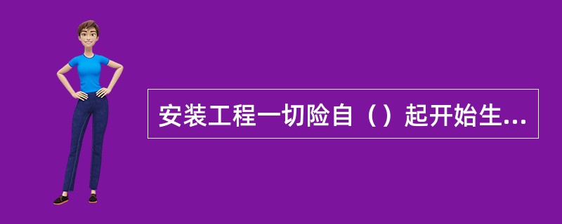 安装工程一切险自（）起开始生效。