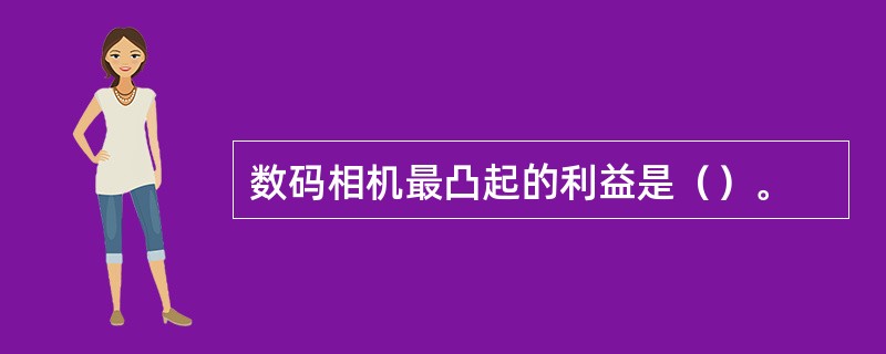 数码相机最凸起的利益是（）。