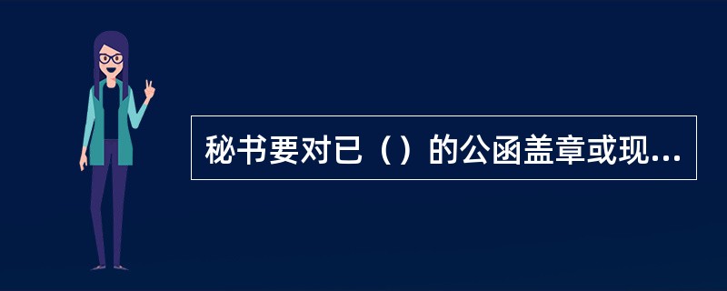 秘书要对已（）的公函盖章或现场监印。