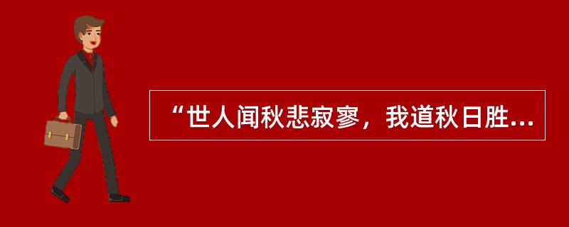 “世人闻秋悲寂寥，我道秋日胜春潮。晴冬一鹤排出去，直领诗情到碧霄。”从唯物论的角