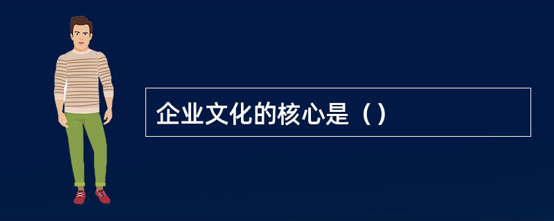 企业文化的核心是（）