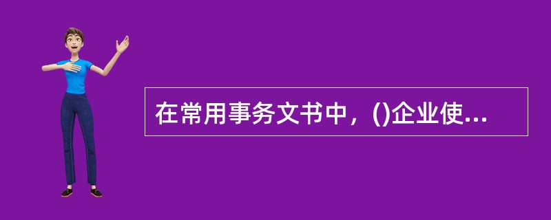 在常用事务文书中，()企业使用不多。