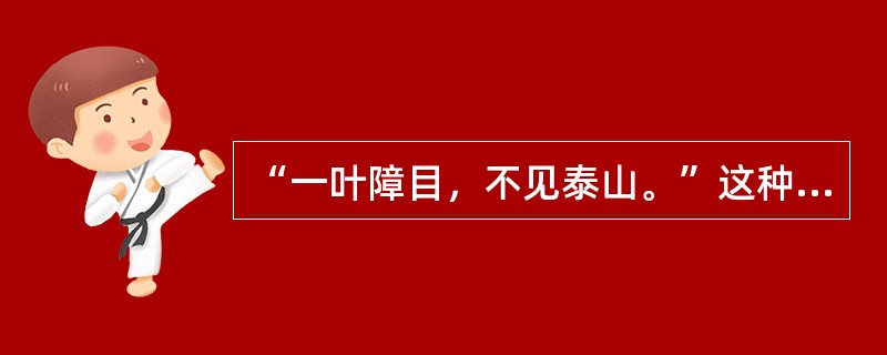 “一叶障目，不见泰山。”这种思维方式属于（）