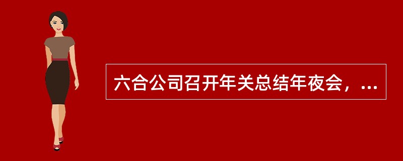 六合公司召开年关总结年夜会，与会人员近600人，入场时斗劲杂乱，作为公司秘书，下