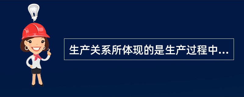 生产关系所体现的是生产过程中（）