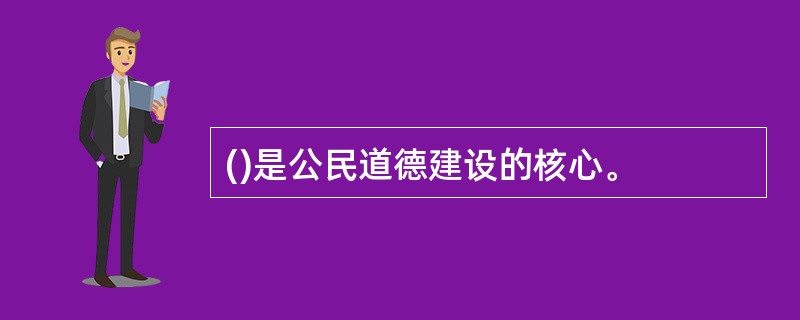 ()是公民道德建设的核心。