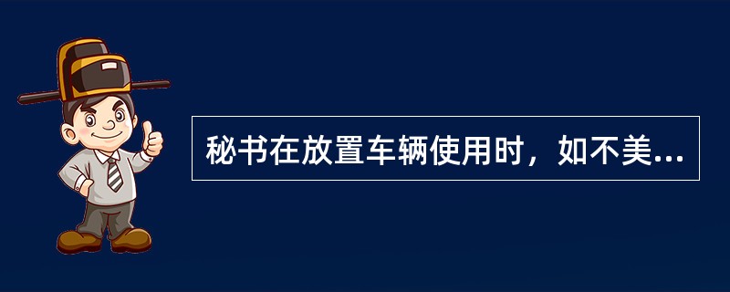 秘书在放置车辆使用时，如不美观车辆放置发生冲突，秘书首先应（）。