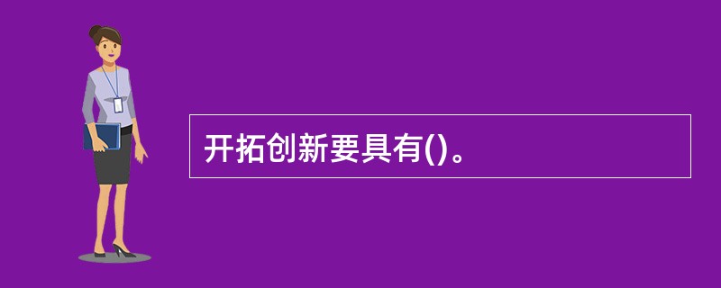 开拓创新要具有()。