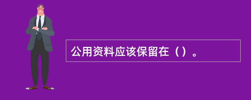 公用资料应该保留在（）。