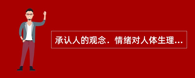 承认人的观念．情绪对人体生理活动有重要影响，这是（）