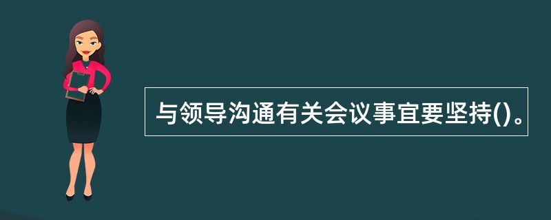 与领导沟通有关会议事宜要坚持()。