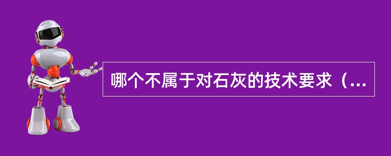 哪个不属于对石灰的技术要求（）。