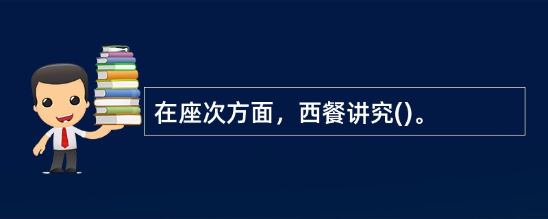 在座次方面，西餐讲究()。